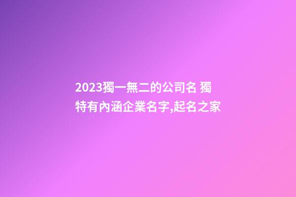 2023獨一無二的公司名 獨特有內涵企業名字,起名之家